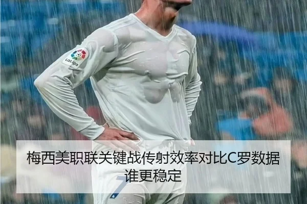 梅西美职联关键战传射效率对比C罗数据谁更稳定